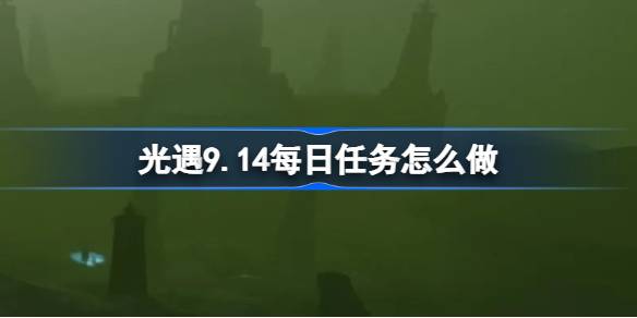 光遇9.14每日任务怎么做