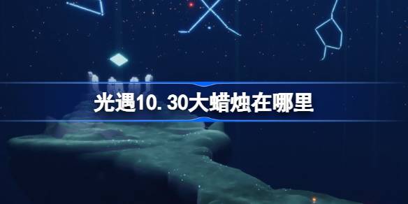 《光遇》10月30日大蜡烛位置攻略