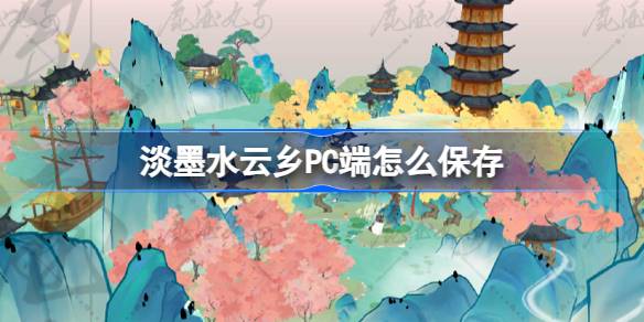 淡墨水云乡PC端怎么保存 淡墨水云乡二测PC端问题攻略