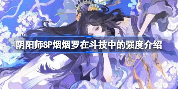 《阴阳师》SP烟烟罗在斗技中的强度介绍