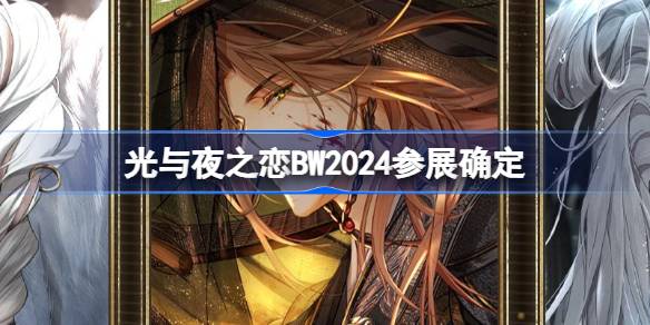 光与夜之恋BW2024参展确定 BilibiliWorld2024参展活动介绍