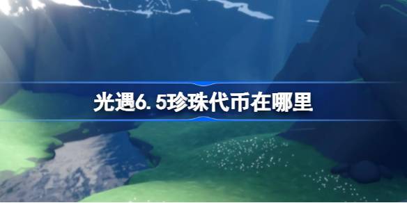 光遇6.5珍珠代币在哪里 光遇6月5日自然日代币收集攻略