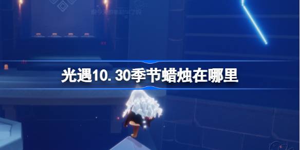 光遇10.30季节蜡烛在哪里 光遇10月30日季节蜡烛位置攻略