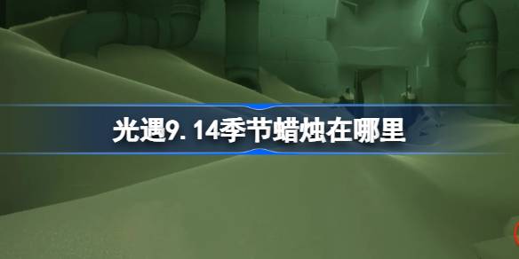 光遇9.14季节蜡烛在哪里 光遇9月14日季节蜡烛位置攻略