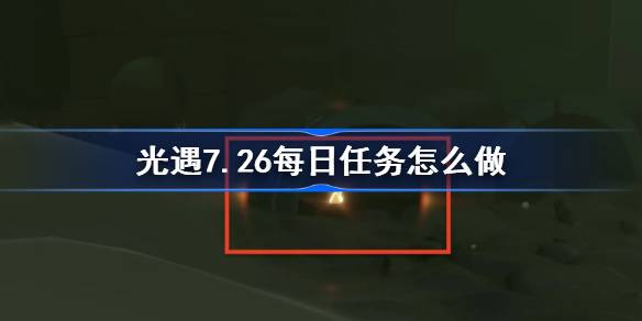 光遇7.26每日任务怎么做 光遇7月26日每日任务做法攻略