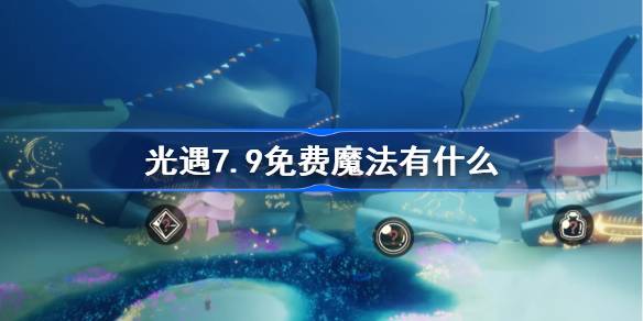 光遇7.9免费魔法有什么 光遇7月9日免费魔法收集攻略