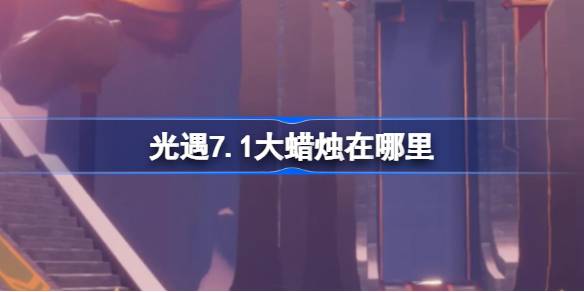 光遇7.1大蜡烛在哪里 光遇7月1日大蜡烛位置攻略