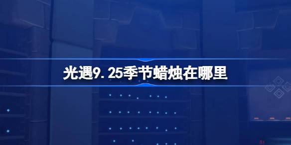 光遇9.25季节蜡烛在哪里