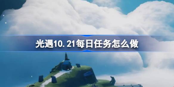 光遇10.21每日任务怎么做 光遇10月21日每日任务做法攻略