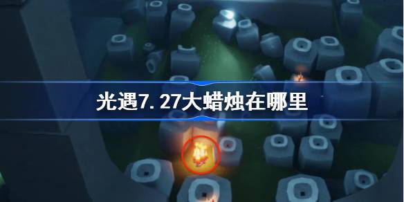 光遇7.27大蜡烛在哪里 光遇7月27日大蜡烛位置攻略