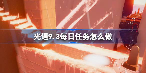 光遇9.3每日任务怎么做 光遇9月3日每日任务做法攻略