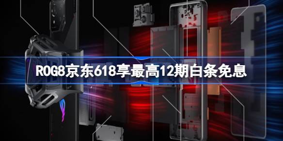 高能专为游戏而生 ROG8京东618享最高12期白条免息