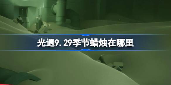 《光遇》9月29日季节蜡烛位置攻略