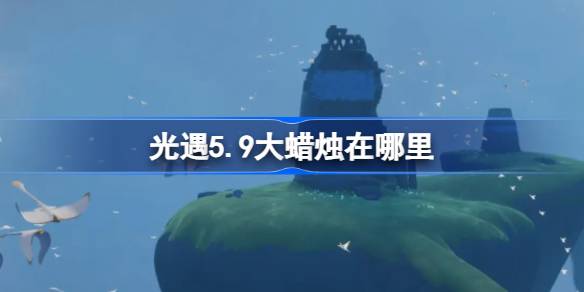 光遇5.9大蜡烛在哪里 光遇5月9日大蜡烛位置攻略