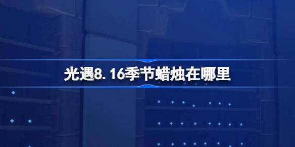 光遇8.16季节蜡烛在哪里