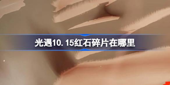 光遇10.15红石碎片在哪里 光遇10月15日红石碎片位置攻略