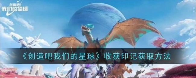 创造吧我们的星球收获印记怎么获取-收获印记获取方法