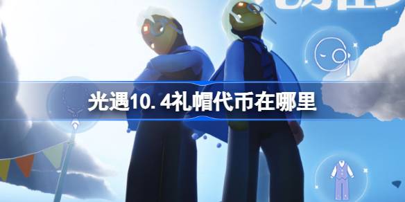 光遇10.4礼帽代币在哪里 光遇10月4日时装节代币收集攻略