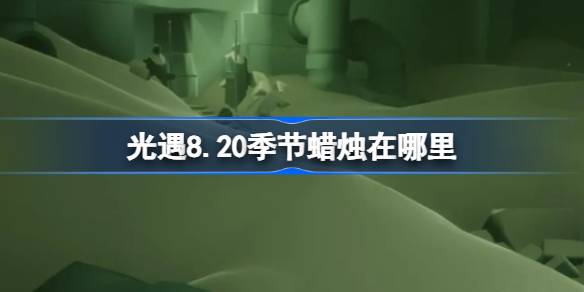 光遇8.20季节蜡烛在哪里 光遇8月20日季节蜡烛位置攻略