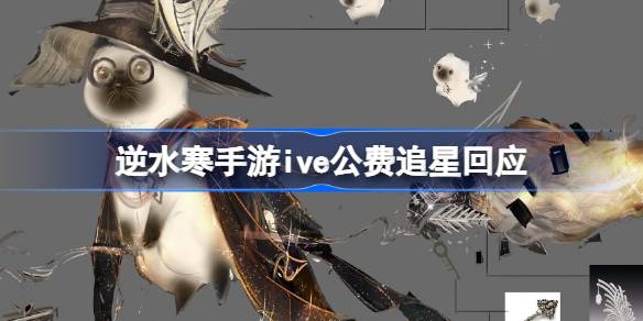 逆水寒手游ive公费追星回应 逆水寒手游喵巫魔帽灵争议介绍