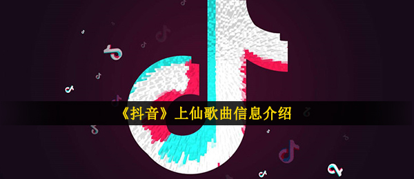 《抖音》上仙歌曲信息介绍