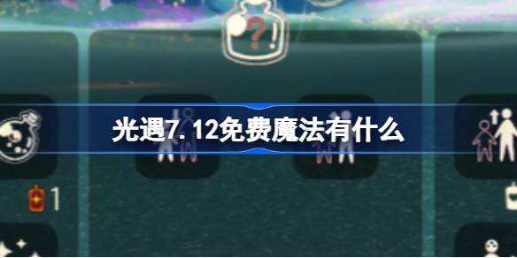 光遇7.12免费魔法有什么 光遇7月12日免费魔法收集攻略