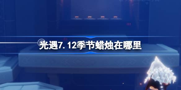 光遇7.12季节蜡烛在哪里 光遇7月12日季节蜡烛位置攻略