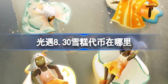 光遇8.30雪糕代币在哪里 光遇8月30日雪糕代币收集攻略