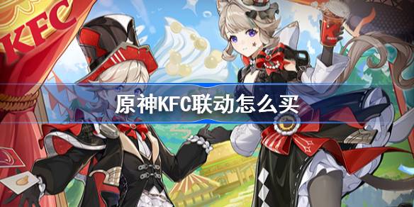 原神KFC联动怎么买 原神KFC7月联动购买攻略