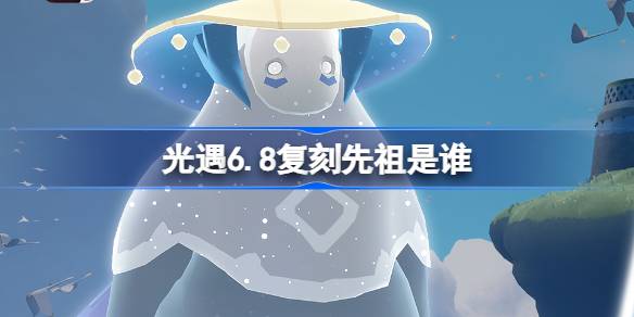 光遇6.8复刻先祖是谁 光遇6月8日笛子先祖复刻介绍