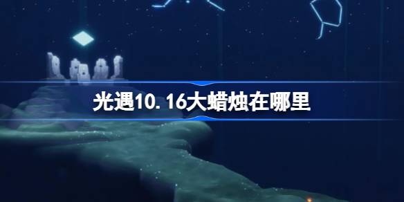 光遇10.16大蜡烛在哪里 光遇10月16日大蜡烛位置攻略