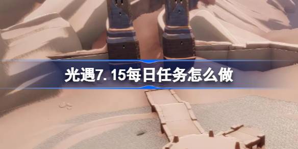 光遇7.15每日任务怎么做 光遇7月15日每日任务做法攻略