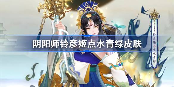 阴阳师铃彦姬点水青绿皮肤怎么样 阴阳师铃彦姬点水青绿皮肤价格