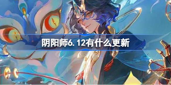 阴阳师6.12有什么更新 阴阳师6月12日更新内容介绍