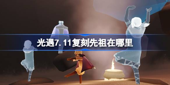 光遇7.11复刻先祖在哪里 光遇7月11日风先知先祖复刻位置介绍