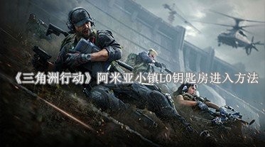 《三角洲行动》怎么进入阿米亚小镇L0钥匙房