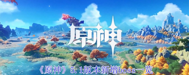 原神5.1版本新增boss有哪些-原神5.1版本新增boss一览