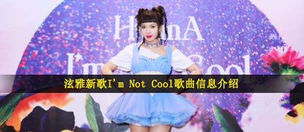 泫雅新歌I'm Not Cool歌曲信息介绍