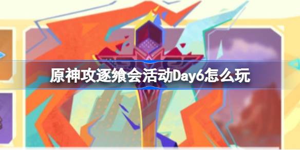 《原神》攻逐飨会活动Day6攻略介绍