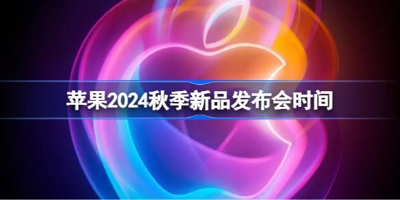 苹果2024秋季新品发布会时间 苹果2024秋季发布会什么时候