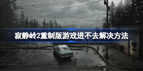 寂静岭2重制版游戏进不去解决方法