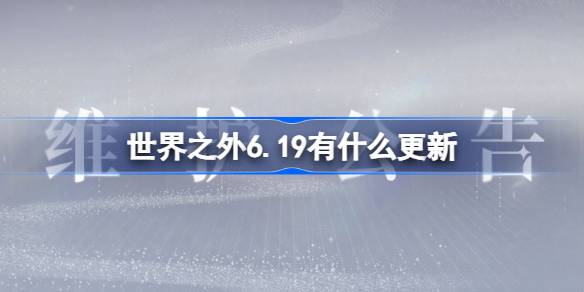 世界之外6.19有什么更新 世界之外6月19日更新内容介绍