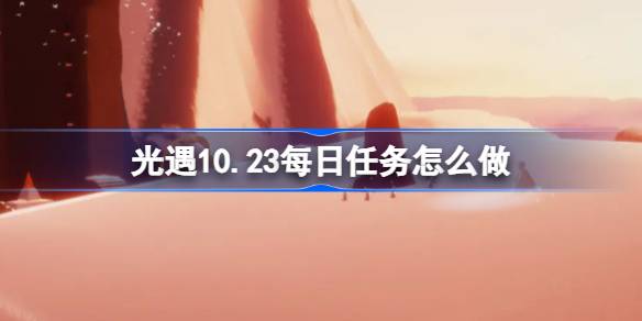 光遇10.23每日任务怎么做