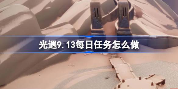 光遇9.13每日任务怎么做