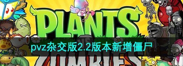 《植物大战僵尸杂交版》2.2版本新增僵尸介绍