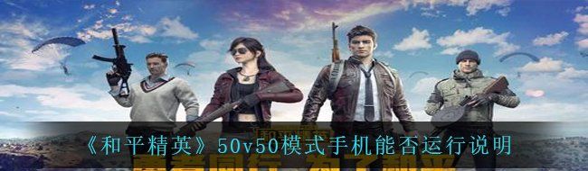 《和平精英》50v50模式手机能否运行说明